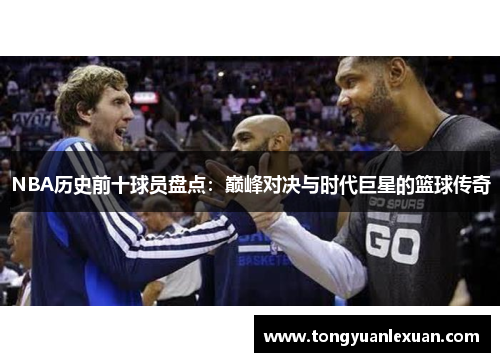 NBA历史前十球员盘点：巅峰对决与时代巨星的篮球传奇